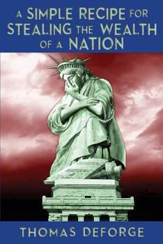 Paperback A Simple Recipe for Stealing the Wealth of a Nation: A-Basic-Guide to Accumulating Massive Wealth at the Expense of the American Citizens Book