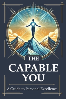 Paperback The Capable You: Mastering Capability: The Essential Guide to Self-Reliance, Resilience & Critical Thinking for Real-World Success Book