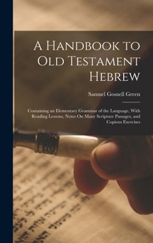 Hardcover A Handbook to Old Testament Hebrew: Containing an Elementary Grammar of the Language, With Reading Lessons, Notes On Many Scripture Passages, and Copi Book