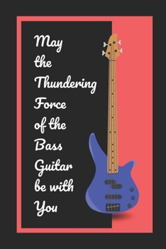 May The Thundering Force Of The Bass Guitar Be With You: Novelty Lined Notebook / Journal To Write In Perfect Gift Item (6 x 9 inches)