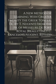 Paperback A New Method of Learning With Greater Facility the Greek Tongue, Tr. [By T. Nugent] From the Fr. of Messieurs De Port Royal [Really Only C. Lancelot]. Book