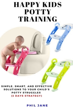 Paperback Happy Kids Potty Training: Simple, Smart, and Effective Solutions to Your Child's Potty Struggles (3 Days Strategy) Book