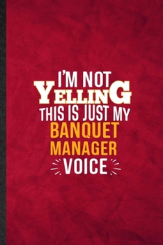 Paperback I'm Not Yelling This Is Just My Banquet Manager Voice: Funny Blank Lined Banquet Feast Wine Dine Notebook/ Journal, Graduation Appreciation Gratitude Book