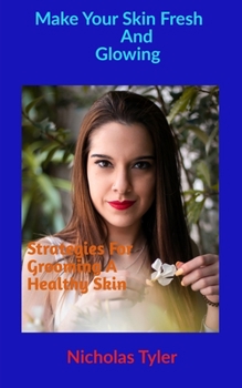 MAKE YOUR SKIN FRESH AND GLOWING: Strategies For Grooming a Healthy Skin