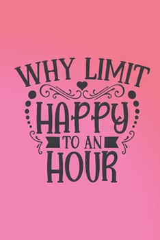 Paperback Why limit happy to an hour?: Funny gag notebook for happy hour lovers everywhere. Great gift for Christmas or a boozy birthday. Cheers! Book