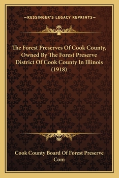 Paperback The Forest Preserves Of Cook County, Owned By The Forest Preserve District Of Cook County In Illinois (1918) Book