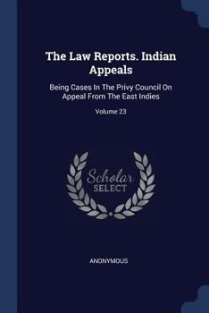 Paperback The Law Reports. Indian Appeals: Being Cases In The Privy Council On Appeal From The East Indies; Volume 23 Book