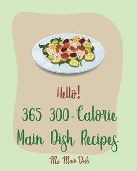 Paperback Hello! 365 300-Calorie Main Dish Recipes: Best 300-Calorie Main Dish Cookbook Ever For Beginners [Book 1] Book