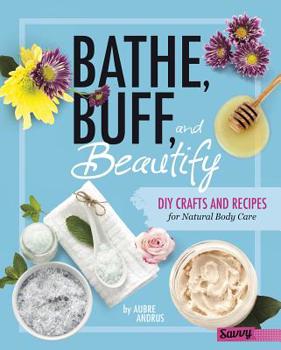 Hardcover Bathe, Buff, and Beautify: DIY Crafts and Recipes for Natural Body Care Book
