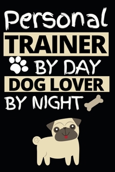 Personal Trainer By Day Dog Lover By Night: Funny Personal Trainer Notebook/Journal (6” X 9”) Gift For Christmas Or Birthday