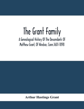 The Grant Family: A Genealogical History of the Descendants of Matthew Grant, of Windsor, Conn.1601-1898