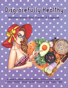 Disgracefully Healthy: Mediterranean Diet Tracker & Logbook: 4 Week Mediterranean workbook includes blank food & meal planners |shopping lists | trackers and recipe pages