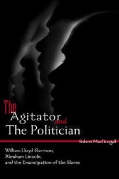 Paperback The Agitator and the Politician: William Lloyd Garrison, Abraham Lincoln and the Emancipation of the Slaves Book