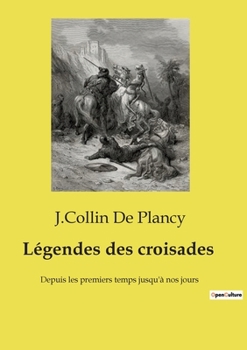 Légendes des croisades: Depuis les premiers temps jusqu'à nos jours (French Edition)