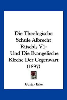 Paperback Die Theologische Schule Albrecht Ritschls V1: Und Die Evangelische Kirche Der Gegenwart (1897) [German] Book