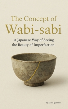The Concept of Wabi-sabi: A Japanese Way of Seeing the Beauty of Imperfection