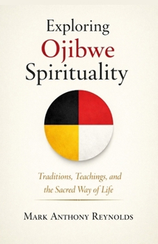 Exploring Ojibwe Spirituality: Traditions, Teachings, and the Sacred Way of Life