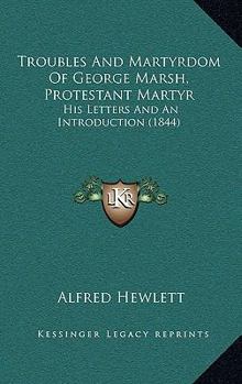 Hardcover Troubles And Martyrdom Of George Marsh, Protestant Martyr: His Letters And An Introduction (1844) Book