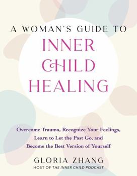 Paperback A Woman's Guide to Inner Child Healing: Overcome Trauma, Recognize Your Feelings, Learn to Let the Past Go, and Become the Best Version of Yourself Book