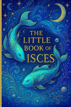 The Little Book of Pisces: Zodiac Guide for 2026 and Beyond: Astrology Insights, Personality Traits, Love, Career & 2026 Monthly Guidance