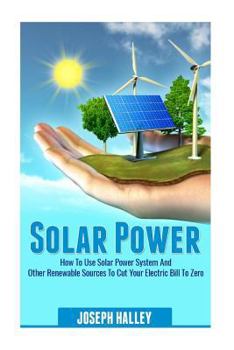 Paperback Solar Power: How to Use Solar Power System and Other Renewable Sources to Cut Your Electric Bill to Zero Book