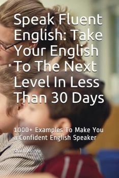 Paperback Speak Fluent English: Take Your English To The Next Level In Less Than 30 Days: 1000+ Examples To Make You a Confident English Speaker Book