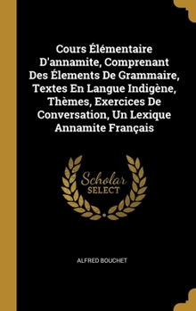 Hardcover Cours Élémentaire D'annamite, Comprenant Des Élements De Grammaire, Textes En Langue Indigène, Thèmes, Exercices De Conversation, Un Lexique Annamite [French] Book