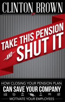 Paperback Take This Pension and Shut It!: How Closing Your Pension Plan Can Save Your Company and Motivate Your Employees Book