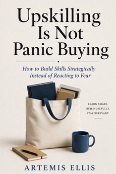 Upskilling Is Not Panic Buying: How to Build Skills Strategically Instead of Reacting to Fear (The Workplace Clarity Series)