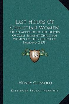 Paperback Last Hours Of Christian Women: Or An Account Of The Deaths Of Some Eminent Christian Women Of The Church Of England (1851) Book