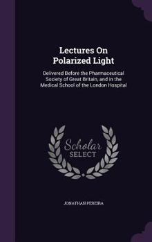 Hardcover Lectures On Polarized Light: Delivered Before the Pharmaceutical Society of Great Britain, and in the Medical School of the London Hospital Book