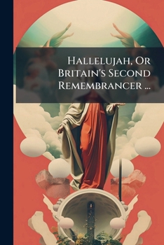 Paperback Hallelujah, Or Britain's Second Remembrancer ...: In ... Hymns ... Songs and ... Odes Book