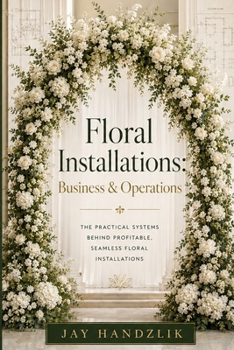Paperback Floral Installations: Business and Operations: A Practical Guide to briefing, Pricing, Planning and Studio Systems Book