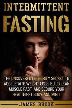 Paperback Intermittent Fasting: The Uncovered Celebrity Secret To Accelerate Weight Loss, Build Lean Muscle Fast, and Secure Your Healthiest Body and Book