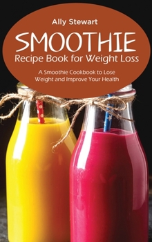 Hardcover Smoothie Recipe Book for Weight Loss: A Smoothie Cookbook to Lose Weight and Improve Your Health Book