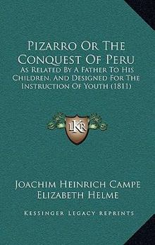 Pizarro Or The Conquest Of Peru: As Related By A Father To His Children, And Designed For The Instruction Of Youth