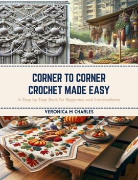 Paperback Corner to Corner Crochet Made Easy: A Step by Step Book for Beginners and Intermediates Book