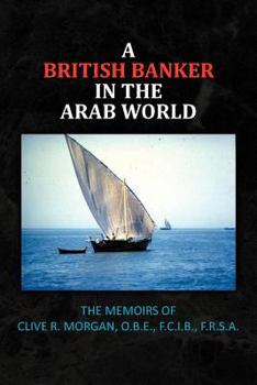 Paperback A British Banker in the Arab World: The Memoirs of Clive R. Morgan, O.B.E., F.C.I.B., F.R.S.A. Book