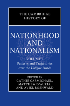 The Cambridge History of Nationhood and Nationalism: Volume 1, Patterns and Trajectories Over the Longue Dur�e