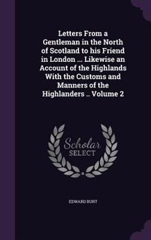 Hardcover Letters From a Gentleman in the North of Scotland to his Friend in London ... Likewise an Account of the Highlands With the Customs and Manners of the Book