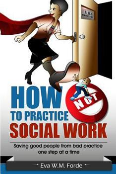 Paperback How NOT to Practice Social Work: Saving Good People From Bad Practice One Step at a Time Book