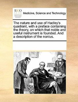 Paperback The nature and use of Hadley's quadrant, with a preface containing the theory, on which that noble and useful instrument is founded. And a description Book
