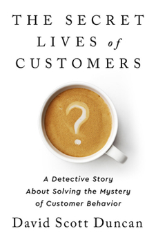 Hardcover The Secret Lives of Customers: A Detective Story about Solving the Mystery of Customer Behavior Book