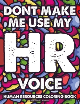 Dont Make Me Use MY HR Voice Human Resources Coloring Book: Stress-Relieving Patterns With Funny HR Quotes To Color, Relaxing And Calming Coloring Pages