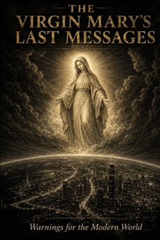 The Virgin Mary's Last Messages: Warnings for the Modern World