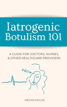 Paperback Iatrogenic Botulism 101: A Guide for Doctors, Nurses, & Other Healthcare Providers Book