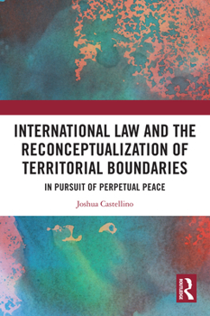 Hardcover International Law and the Reconceptualization of Territorial Boundaries: In Pursuit of Perpetual Peace Book
