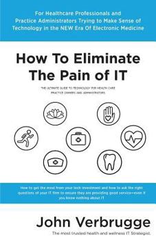 Paperback How To Eliminate The Pain of IT: The Ultimate Guide To Technology For Health Care Practice Owners And Administrators Book