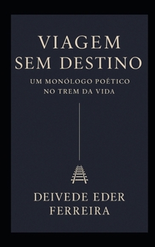 Viagem Sem Destino – Um Monólogo Poético no Trem da Vida (Portuguese Edition)