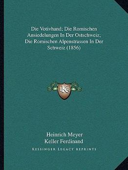 Paperback Die Votivhand; Die Romischen Ansiedelungen In Der Ostschweiz; Die Romischen Alpenstrassen In Der Schweiz (1856) [German] Book